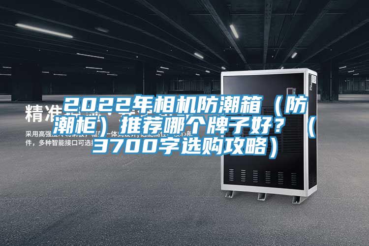 2022年相機防潮箱（防潮柜）推薦哪個牌子好？（3700字選購攻略）