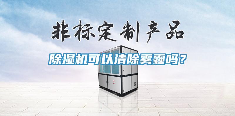 除濕機(jī)可以清除霧霾嗎？