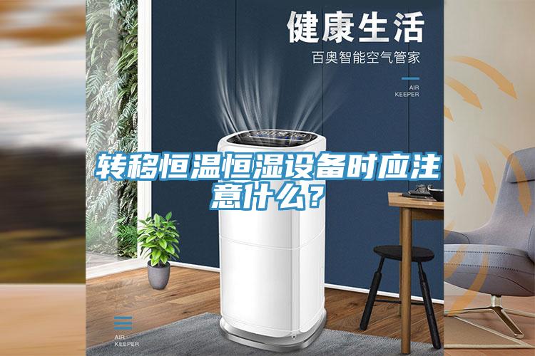 轉(zhuǎn)移恒溫恒濕設(shè)備時應(yīng)注意什么？