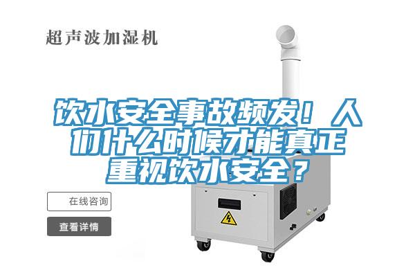 飲水安全事故頻發(fā)！人們什么時候才能真正重視飲水安全？