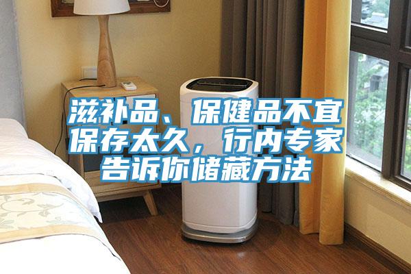 滋補(bǔ)品、保健品不宜保存太久，行內(nèi)專(zhuān)家告訴你儲(chǔ)藏方法