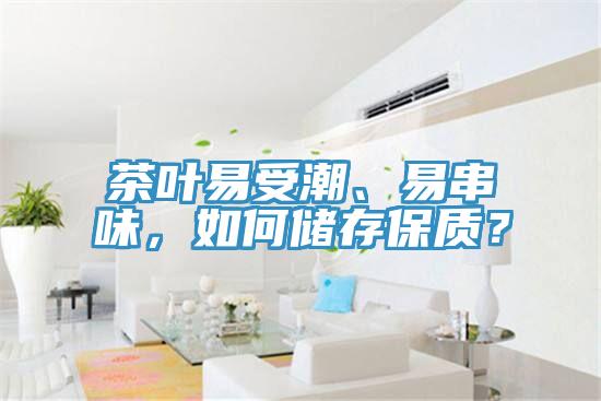 茶葉易受潮、易串味，如何儲存保質(zhì)？