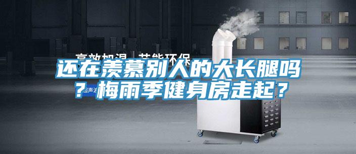 還在羨慕別人的大長腿嗎？梅雨季健身房走起？