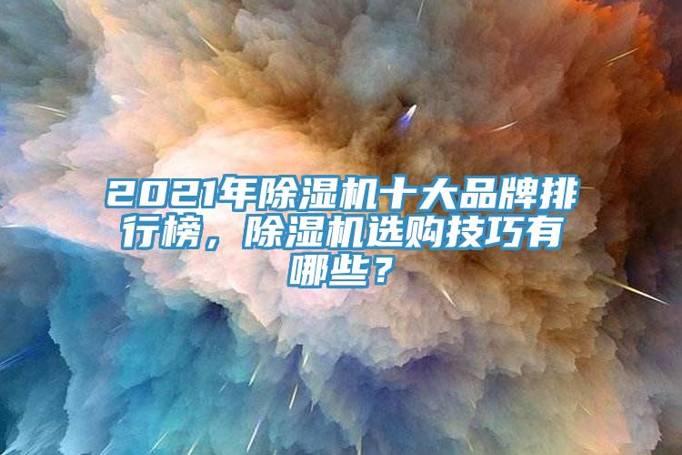 2021年除濕機(jī)十大品牌排行榜，除濕機(jī)選購技巧有哪些？
