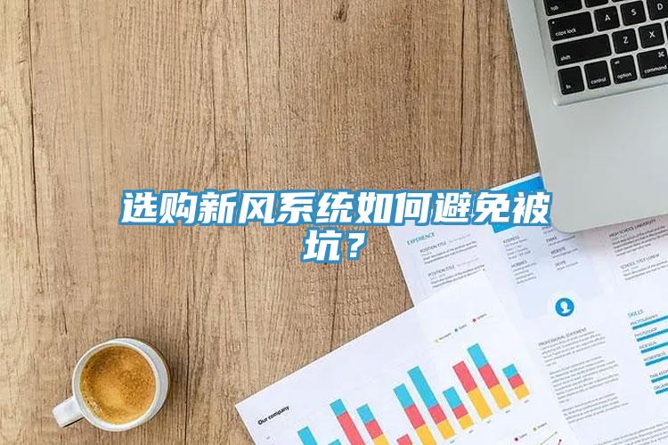 選購新風(fēng)系統(tǒng)如何避免被坑？