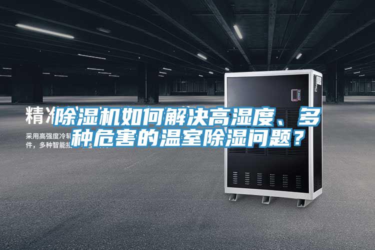 除濕機(jī)如何解決高濕度、多種危害的溫室除濕問題？