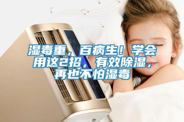 濕毒重，百病生！學(xué)會(huì)用這2招，有效除濕，再也不怕濕毒