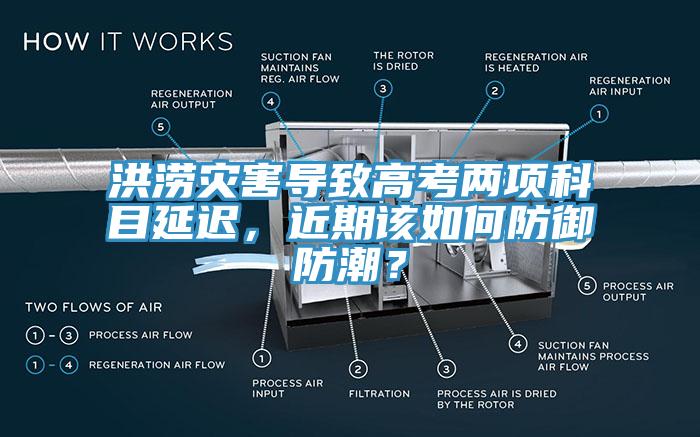 洪澇災(zāi)害導(dǎo)致高考兩項(xiàng)科目延遲，近期該如何防御防潮？
