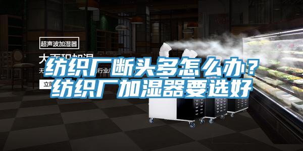 紡織廠斷頭多怎么辦？紡織廠加濕器要選好