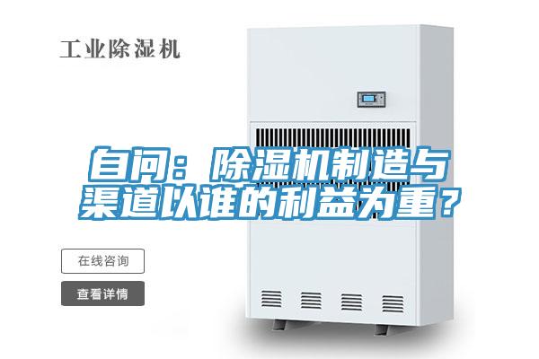 自問：除濕機(jī)制造與渠道以誰的利益為重？