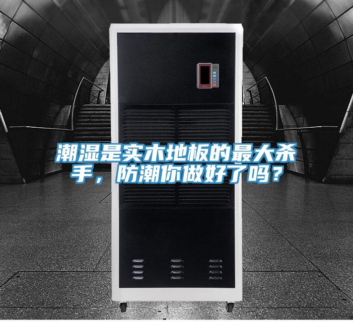 潮濕是實木地板的最大殺手，防潮你做好了嗎？