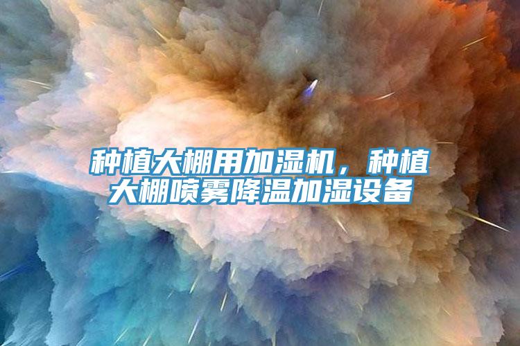 種植大棚用加濕機(jī)，種植大棚噴霧降溫加濕設(shè)備