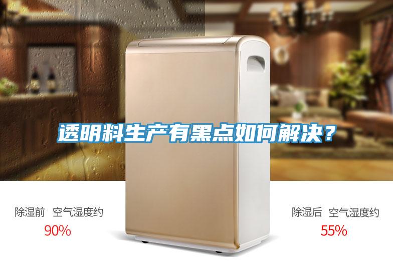 透明料生產(chǎn)有黑點(diǎn)如何解決？