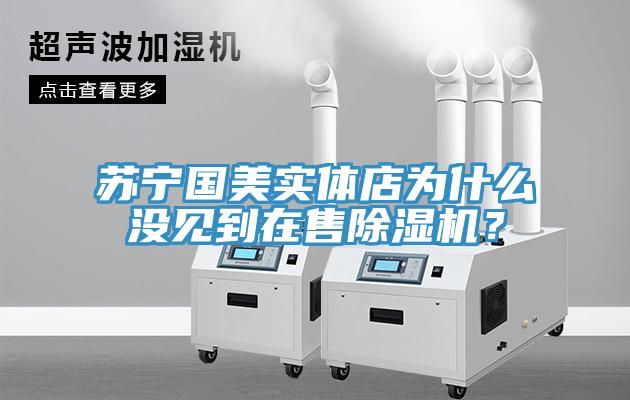 蘇寧國美實(shí)體店為什么沒見到在售除濕機(jī)？