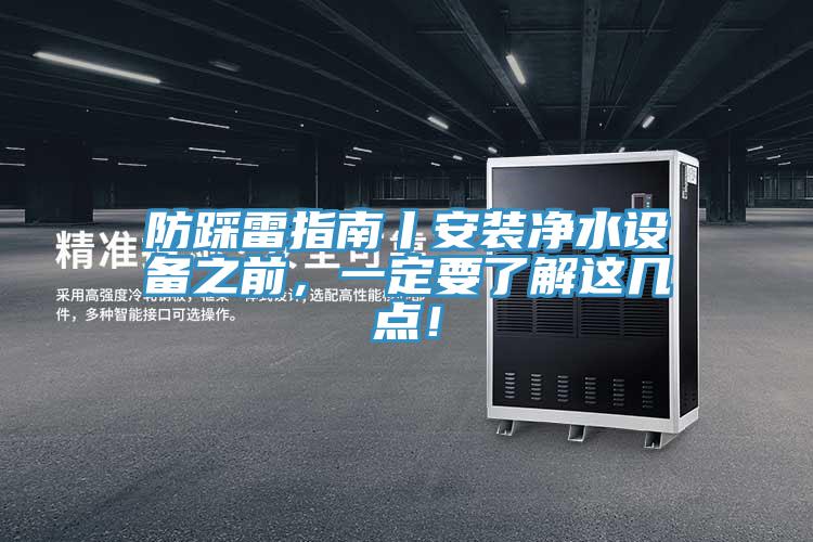 防踩雷指南丨安裝凈水設(shè)備之前，一定要了解這幾點(diǎn)！