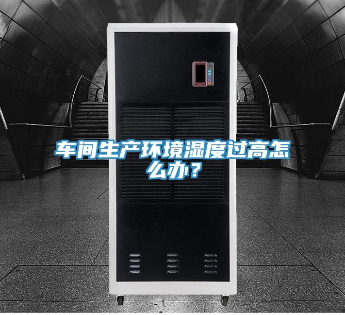 車間生產(chǎn)環(huán)境濕度過高怎么辦？