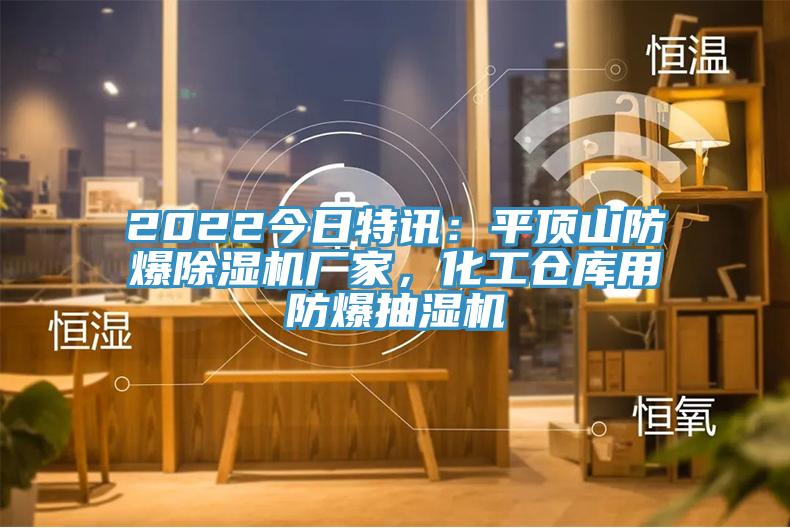 2022今日特訊：平頂山防爆除濕機(jī)廠家，化工倉庫用防爆抽濕機(jī)