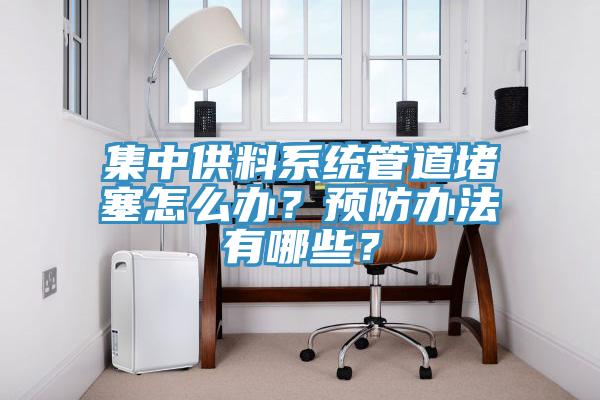 集中供料系統(tǒng)管道堵塞怎么辦？預(yù)防辦法有哪些？