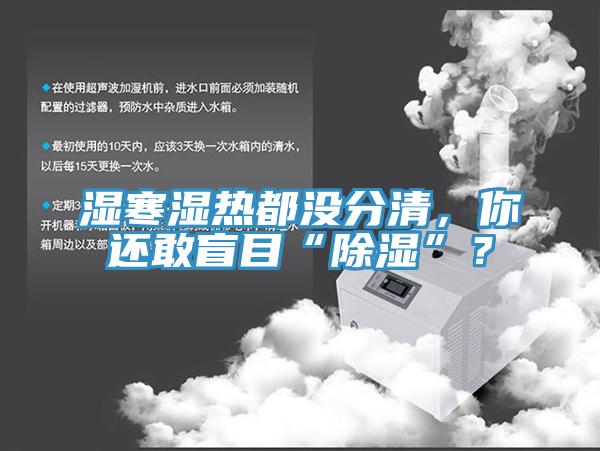 濕寒濕熱都沒分清，你還敢盲目“除濕”？