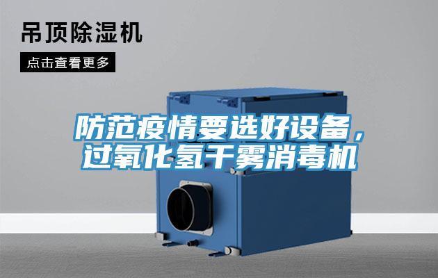 防范疫情要選好設(shè)備，過氧化氫干霧消毒機(jī)