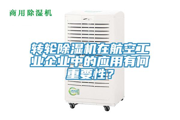 轉(zhuǎn)輪除濕機(jī)在航空工業(yè)企業(yè)中的應(yīng)用有何重要性？