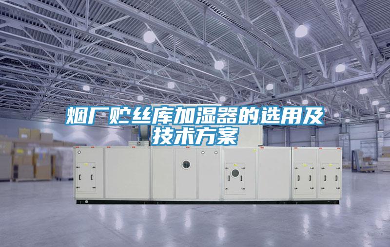 煙廠(chǎng)貯絲庫(kù)加濕器的選用及技術(shù)方案