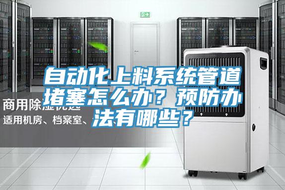 自動化上料系統(tǒng)管道堵塞怎么辦？預(yù)防辦法有哪些？