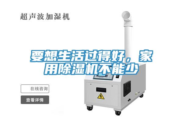 要想生活過得好，家用除濕機(jī)不能少