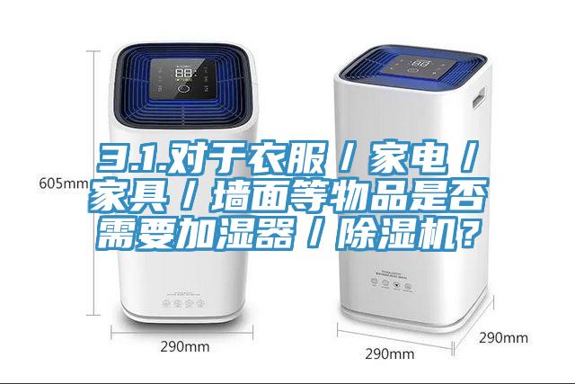 3.1.對于衣服／家電／家具／墻面等物品是否需要加濕器／除濕機？