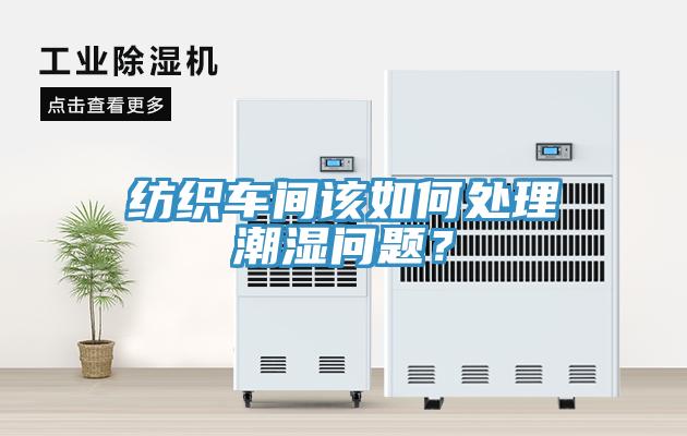 紡織車間該如何處理潮濕問題？
