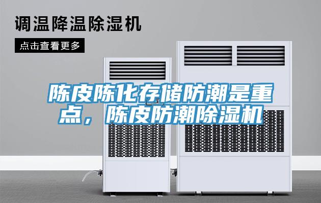 陳皮陳化存儲防潮是重點，陳皮防潮除濕機