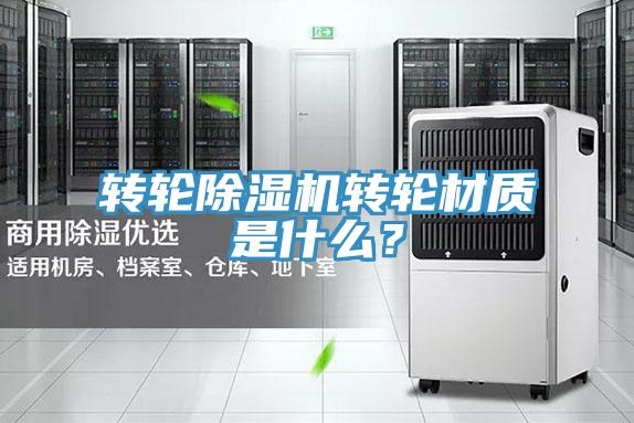轉(zhuǎn)輪除濕機(jī)轉(zhuǎn)輪材質(zhì)是什么？