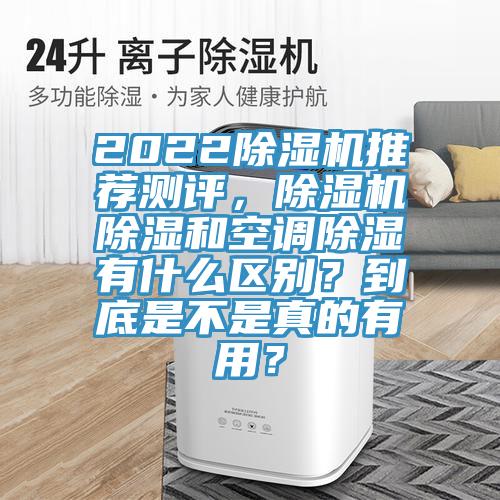 2022除濕機(jī)推薦測評，除濕機(jī)除濕和空調(diào)除濕有什么區(qū)別？到底是不是真的有用？