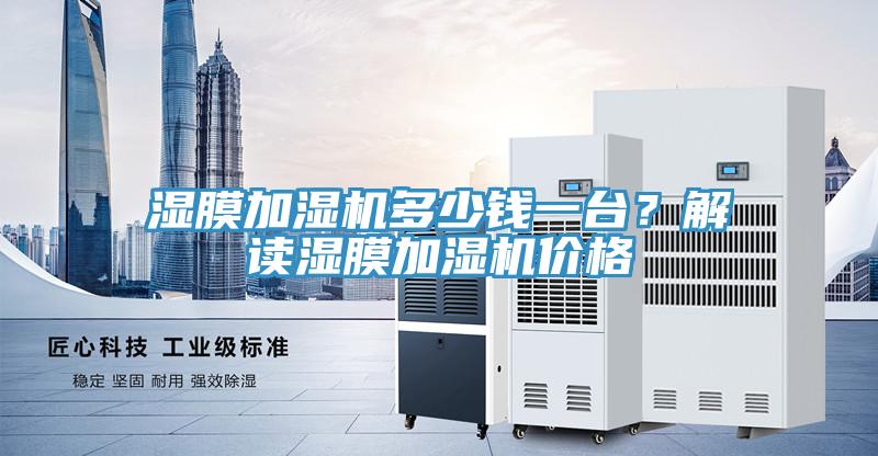 濕膜加濕機(jī)多少錢(qián)一臺(tái)？解讀濕膜加濕機(jī)價(jià)格