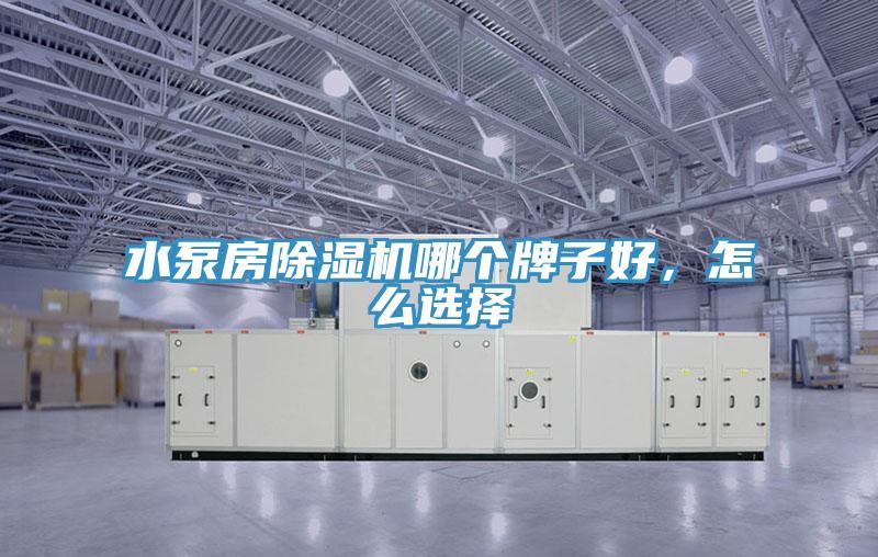 水泵房除濕機(jī)哪個(gè)牌子好，怎么選擇
