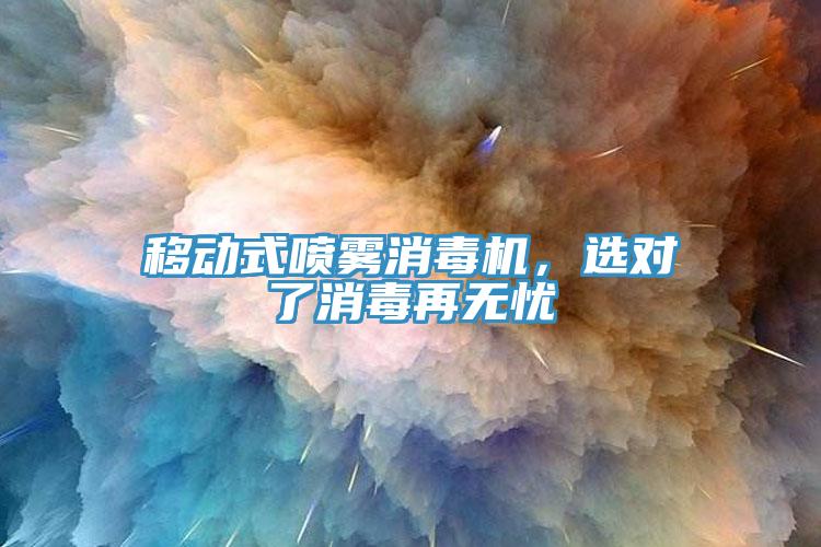 移動(dòng)式噴霧消毒機(jī)，選對(duì)了消毒再無憂
