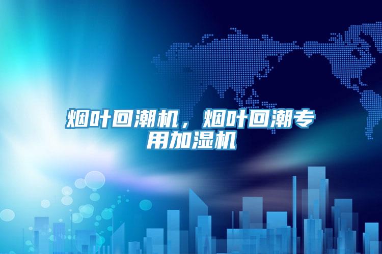 煙葉回潮機(jī)，煙葉回潮專(zhuān)用加濕機(jī)