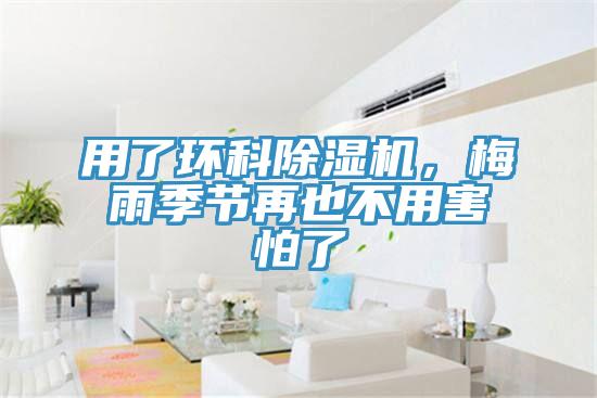 用了環(huán)科除濕機(jī)，梅雨季節(jié)再也不用害怕了
