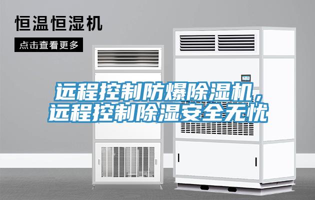 遠程控制防爆除濕機，遠程控制除濕安全無憂