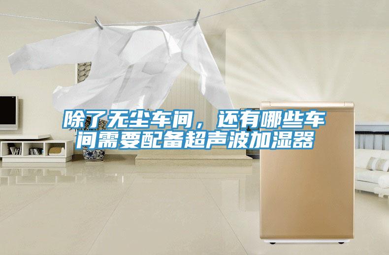 除了無塵車間，還有哪些車間需要配備超聲波加濕器