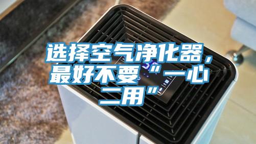 選擇空氣凈化器，最好不要“一心二用”