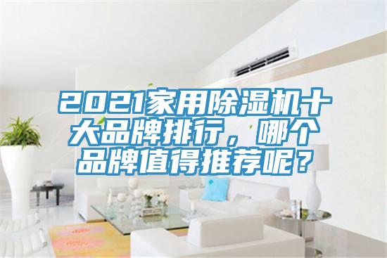 2021家用除濕機(jī)十大品牌排行，哪個品牌值得推薦呢？
