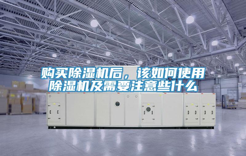 購(gòu)買(mǎi)除濕機(jī)后，該如何使用除濕機(jī)及需要注意些什么