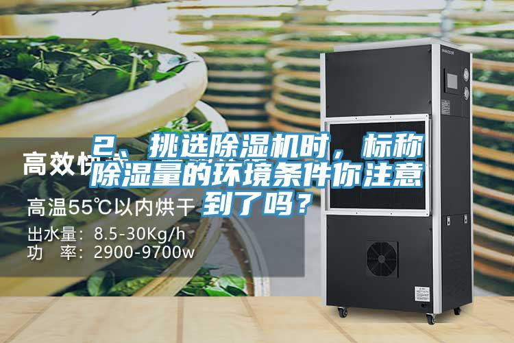 2、挑選除濕機時，標稱除濕量的環(huán)境條件你注意到了嗎？