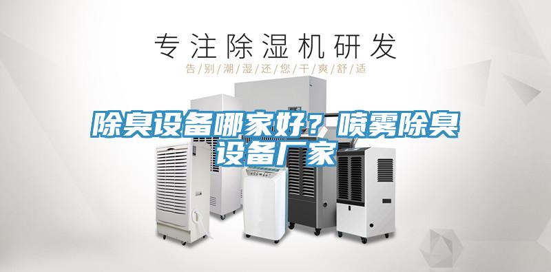 除臭設(shè)備哪家好？噴霧除臭設(shè)備廠家