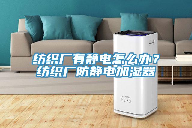 紡織廠有靜電怎么辦？紡織廠防靜電加濕器