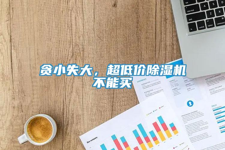 貪小失大，超低價除濕機不能買