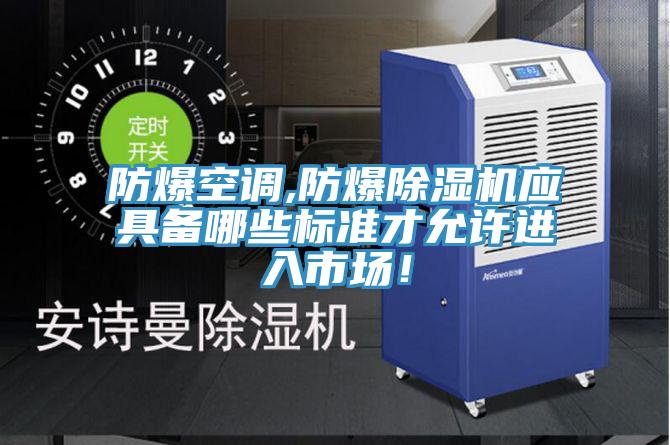 防爆空調(diào),防爆除濕機應(yīng)具備哪些標(biāo)準(zhǔn)才允許進入市場！