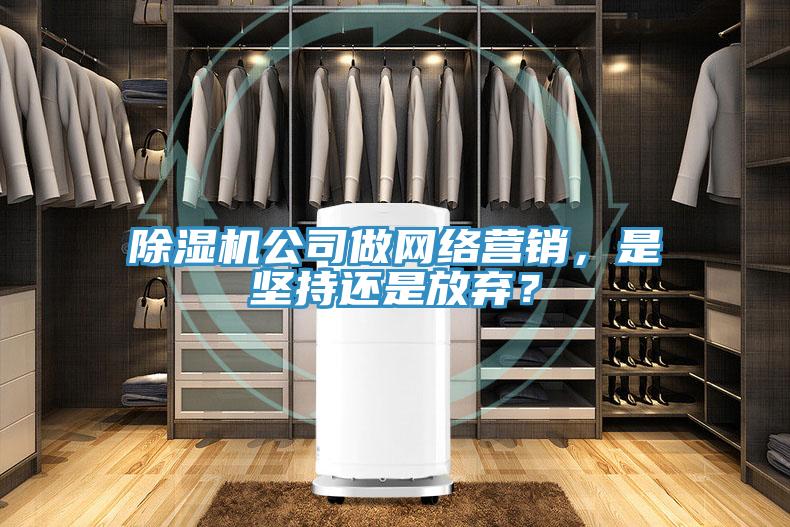 除濕機(jī)公司做網(wǎng)絡(luò)營銷，是堅(jiān)持還是放棄？