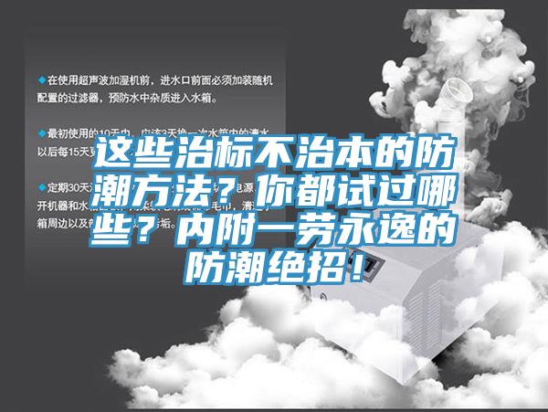 這些治標(biāo)不治本的防潮方法？你都試過哪些？內(nèi)附一勞永逸的防潮絕招！
